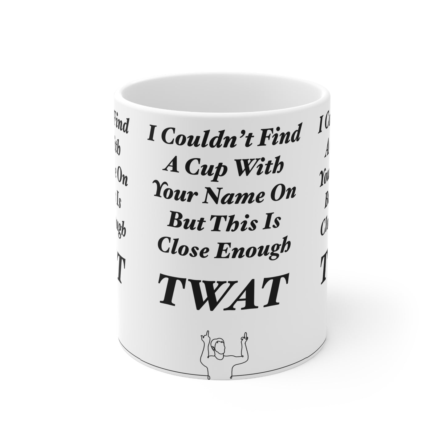 Ceramic Mug — "I Couldn't Find A Cup With Your Name On But This Is Close Enough, TWAT"