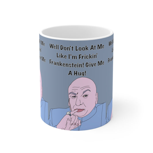 Funny Dr. Evil Coffee Mug — "Well Don't Look At Me Like I'm Frickin' Frankenstein! Give Me A Hug!" Ceramic 11oz/15oz