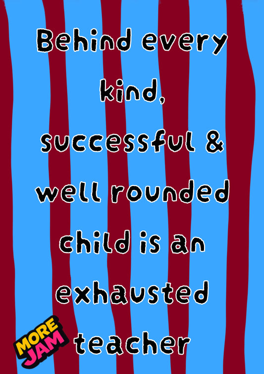 Behind Every Kind Child Is An Exhausted Teacher | Teacher Card | More Jam