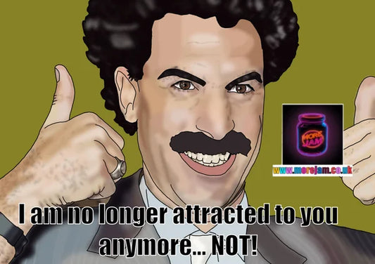 I am No Longer Attracted to you Anymore... NOT! | Funny Borat Card | More Jam