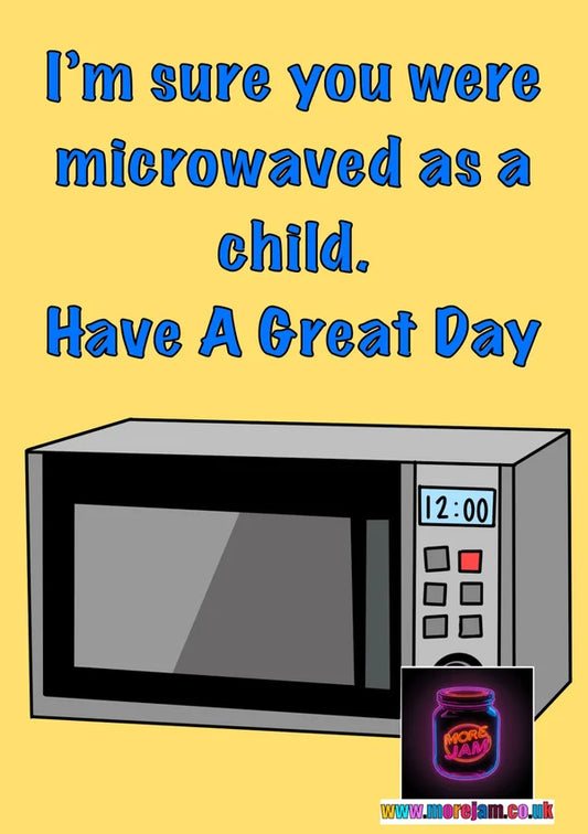 I'm Sure You Were Microwaved as a Child. | Funny Greetings Card | More Jam