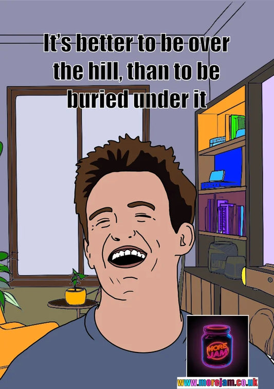 Better to be Over the Hill | Chandler | Funny Friends Birthday Card | More Jam